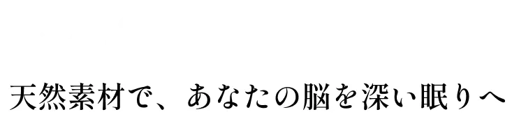 天然素材で、あなたの脳を深い眠りへ